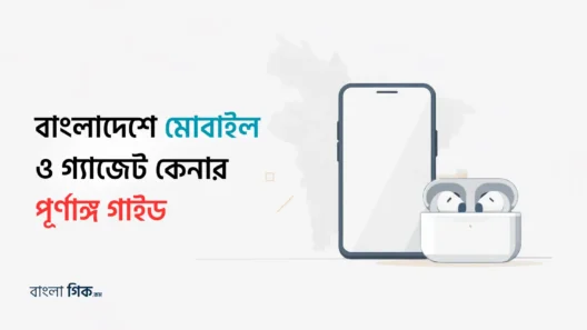 বাংলাদেশে মোবাইল ও গ্যাজেট কেনার গাইড