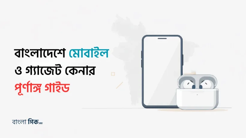 বাংলাদেশে মোবাইল ও গ্যাজেট কেনার গাইড